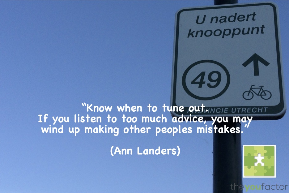 Ann Landers quote Ann Landers: Know when to tune out. If you listen to too much advice, you may wind up making other peoples mistakes.